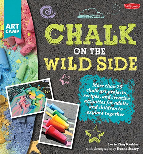 Chalk on the Wild Side: More than 25 chalk art projects, recipes, and creative activities for adults and children to explore together (Art Camp)